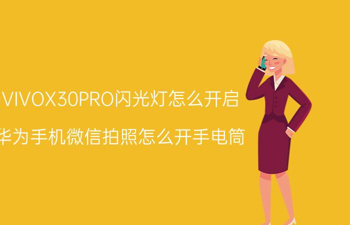 VIVOX30PRO闪光灯怎么开启 华为手机微信拍照怎么开手电筒？